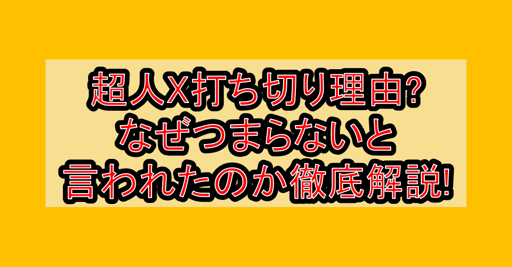 超人X打ち切り理由?なぜつまらないと言われたのか徹底解説!