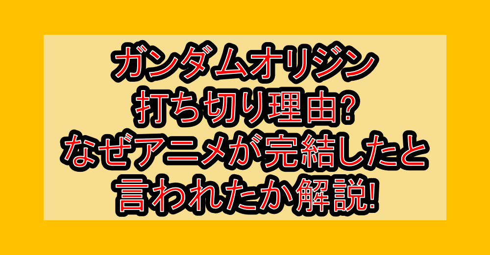 ガンダムオリジン打ち切り理由?なぜアニメが完結したと言われたか解説!