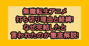 無職転生アニメ打ち切り理由と経緯!なぜ完結したと言われたのか徹底解説!