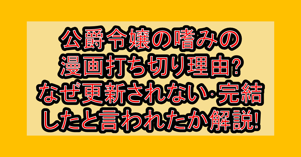 公爵令嬢の嗜みの漫画打ち切り理由?なぜ更新されない･完結したと言われたか解説!