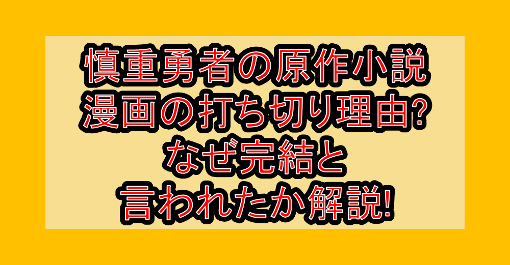 慎重勇者の原作小説･漫画の打ち切り理由?なぜ完結と言われたか解説!