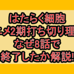 はたらく細胞アニメ2期打ち切り理由?なぜ8話で終了したか解説!