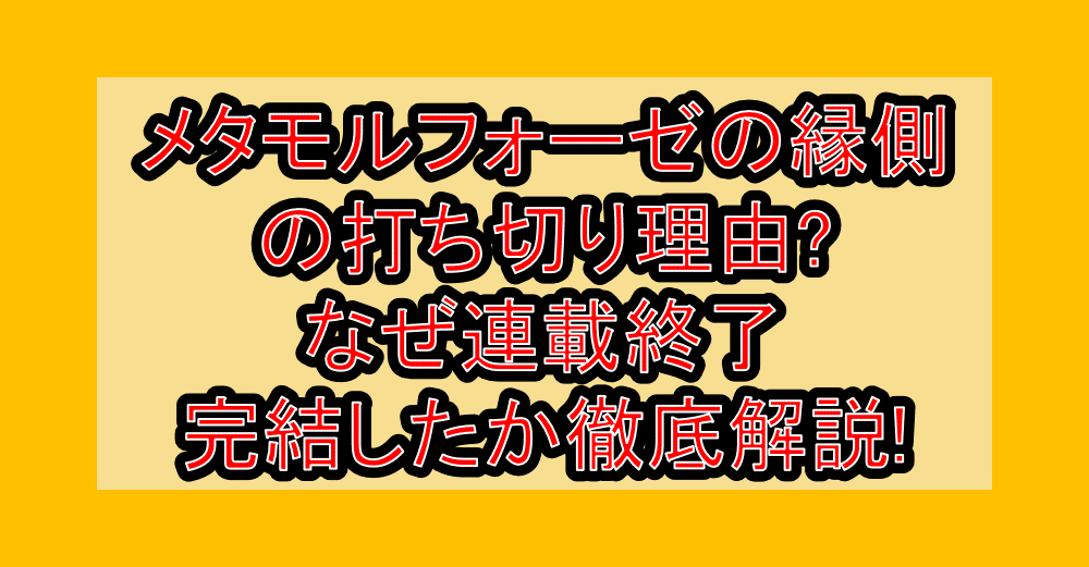 メタモルフォーゼの縁側の打ち切り理由?なぜ連載終了･完結したか徹底解説!