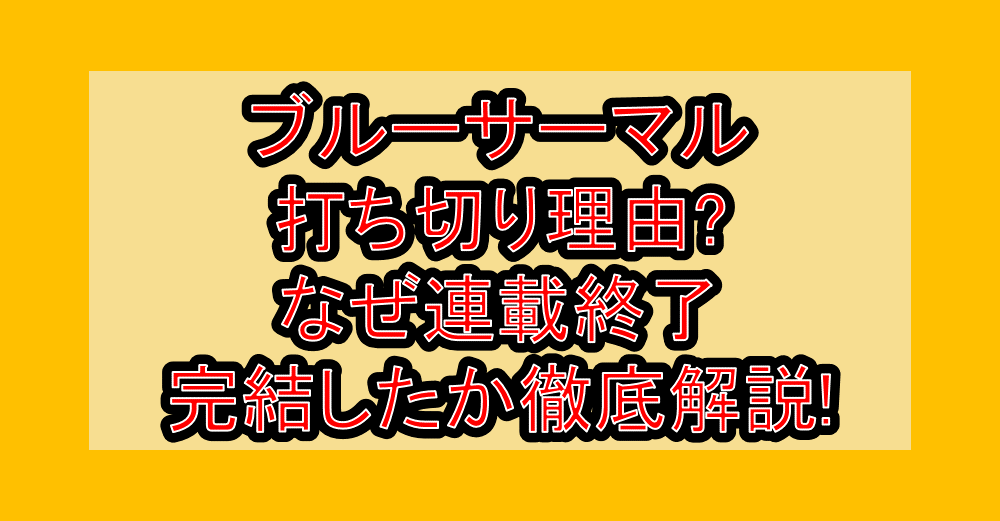 ブルーサーマル打ち切り理由?なぜ連載終了･完結したか徹底解説!