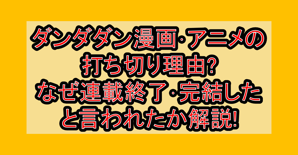 ダンダダン漫画･アニメの打ち切り理由?なぜ連載終了･完結したと言われたか解説!