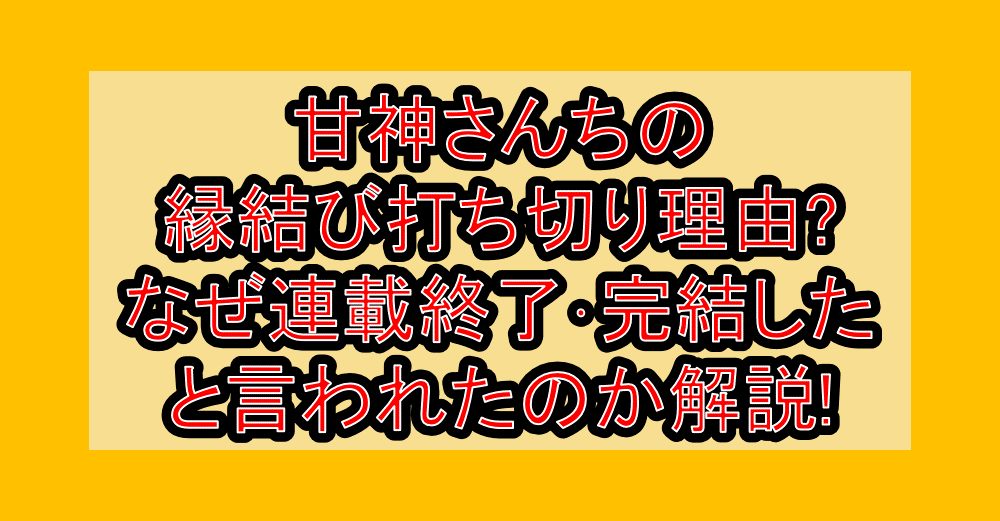 甘神さんちの縁結び打ち切り理由?なぜ連載終了･完結したと言われたのか解説!