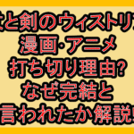 杖と剣のウィストリア漫画･アニメ打ち切り理由?なぜ完結と言われたか解説!