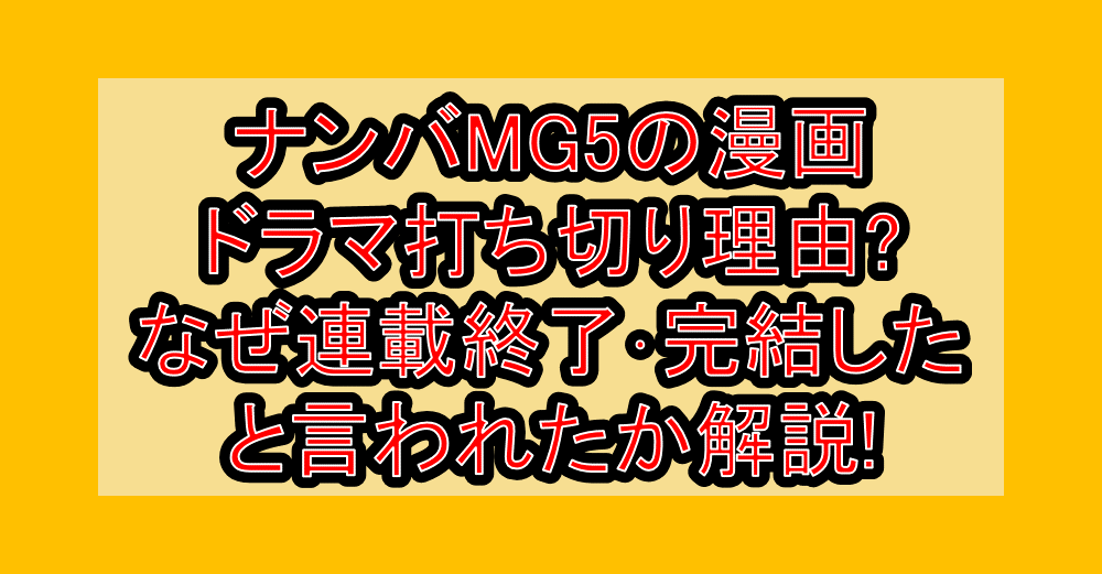 ナンバMG5の漫画･ドラマ打ち切り理由?なぜ連載終了･完結したと言われたか解説!