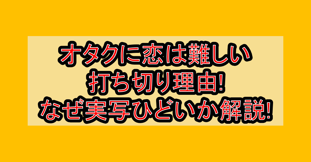 オタクに恋は難しい打ち切り理由!なぜ実写ひどいか解説!