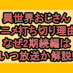 異世界おじさんアニメ打ち切り理由?なぜ2期続編はいつ放送か解説!