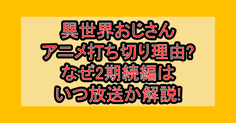 異世界おじさんアニメ打ち切り理由?なぜ2期続編はいつ放送か解説!