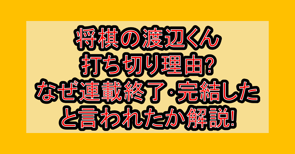 将棋の渡辺くん打ち切り理由?なぜ連載終了･完結したと言われたか解説!