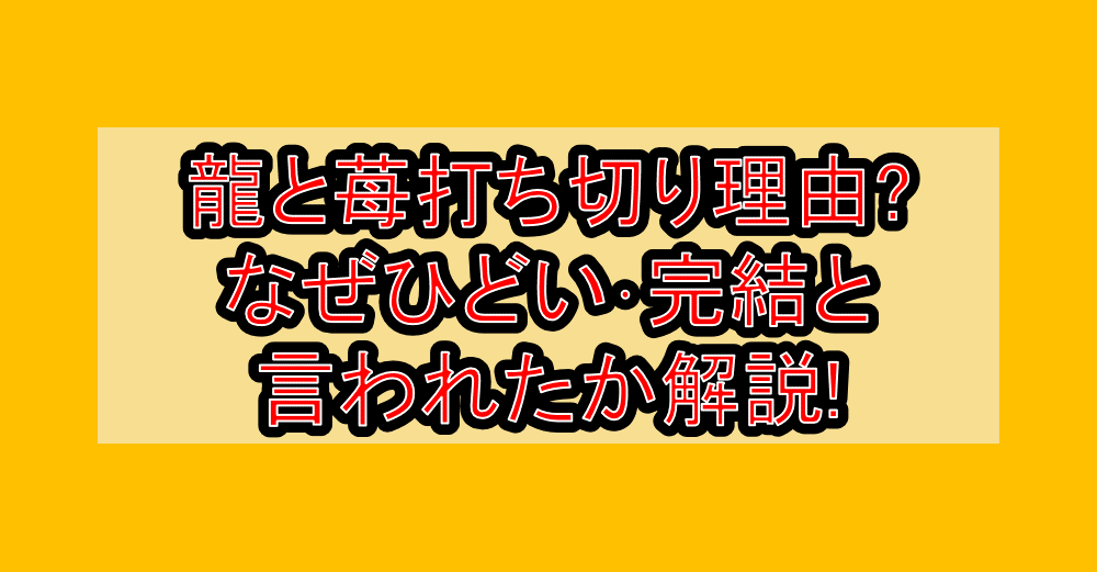 龍と苺打ち切り理由?なぜひどい･完結と言われたか解説!