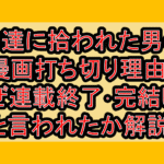 神達に拾われた男の漫画打ち切り理由?なぜ連載終了･完結したと言われたか解説!