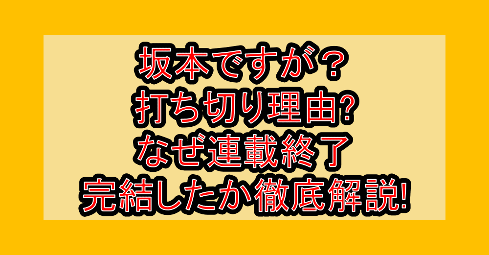 坂本ですが？打ち切り理由?なぜ連載終了･完結したか徹底解説!