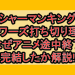 シャーマンキングフラワーズ打ち切り理由?なぜアニメ途中終了･完結したか解説!