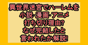 異世界迷宮でハーレムを小説･漫画･アニメ打ち切り理由?なぜ完結したと言われたか解説!