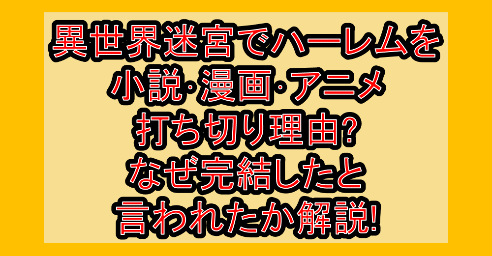 異世界迷宮でハーレムを小説･漫画･アニメ打ち切り理由?なぜ完結したと言われたか解説!