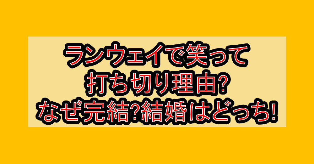 ランウェイで笑って打ち切り理由?なぜ完結?結婚はどっち!