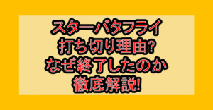 スターバタフライ打ち切り理由?なぜ終了したのか徹底解説!