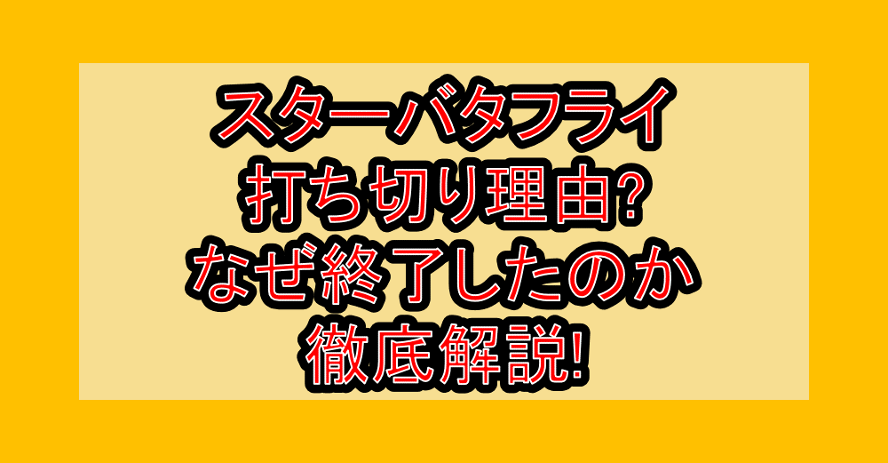 スターバタフライ打ち切り理由?なぜ終了したのか徹底解説!