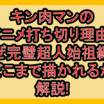 キン肉マンのアニメ打ち切り理由?なぜ完璧超人始祖編はどこまで描かれるか解説!