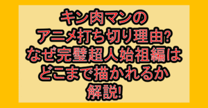 キン肉マンのアニメ打ち切り理由?なぜ完璧超人始祖編はどこまで描かれるか解説!