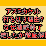 アスミカケル打ち切り理由?なぜ連載終了･完結したか徹底解説!
