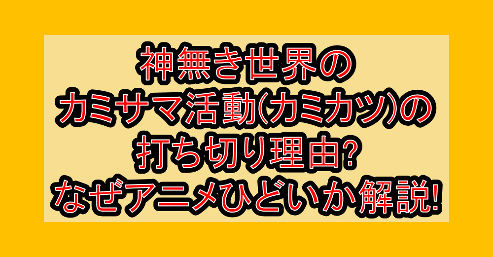 神無き世界のカミサマ活動(カミカツ)の打ち切り理由?なぜアニメひどいか解説!