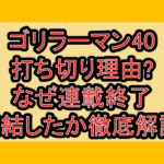 ゴリラーマン40打ち切り理由?なぜ連載終了･完結したか徹底解説!