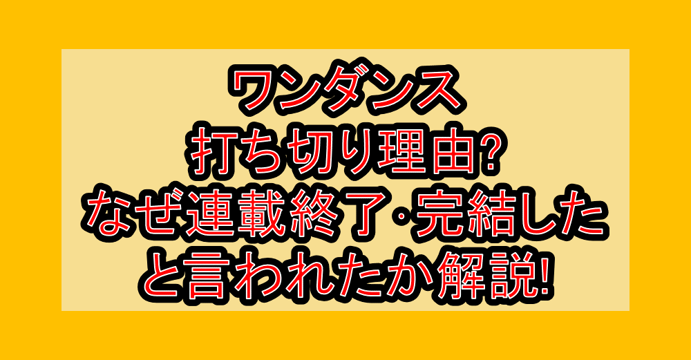 ワンダンス打ち切り理由?なぜ連載終了･完結したと言われたか解説!