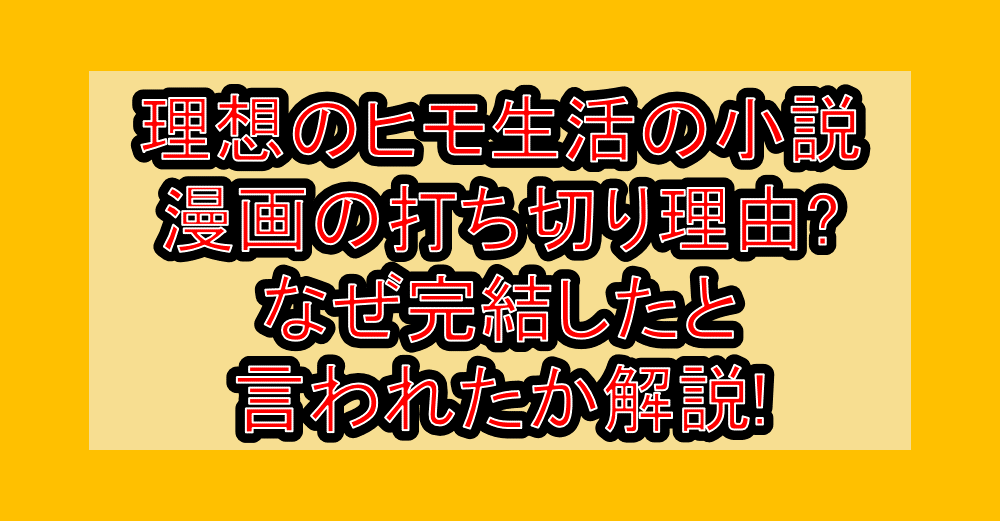 理想のヒモ生活の小説･漫画の打ち切り理由?なぜ完結したと言われたか解説!