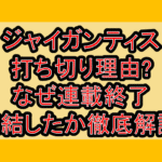 ジャイガンティス打ち切り理由?なぜ連載終了･完結したか徹底解説!