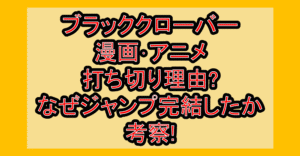 ブラッククローバー漫画･アニメ打ち切り理由?なぜジャンプ完結したか考察!