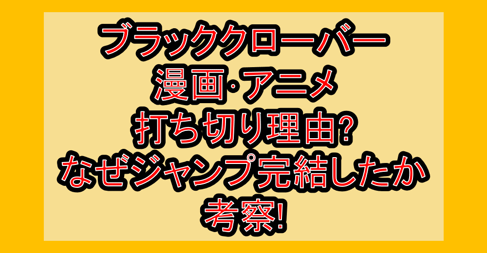 ブラッククローバー漫画･アニメ打ち切り理由?なぜジャンプ完結したか考察!