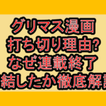 グリマス漫画打ち切り理由?なぜ連載終了･完結したか徹底解説!