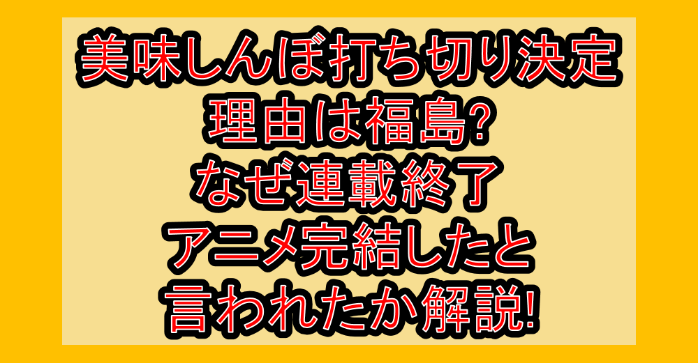 美味しんぼ打ち切り決定理由は福島?なぜ連載終了･アニメ完結したと言われたか解説!