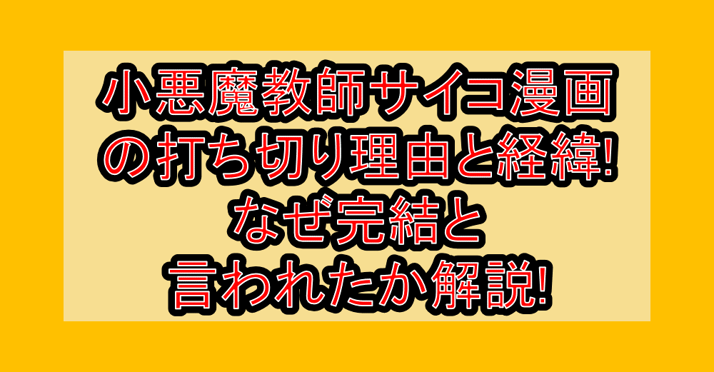 小悪魔教師サイコ漫画の打ち切り理由と経緯!なぜ完結と言われたか解説!