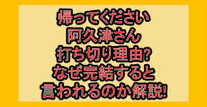 帰ってください阿久津さん打ち切り理由?なぜ完結すると言われるのか解説!