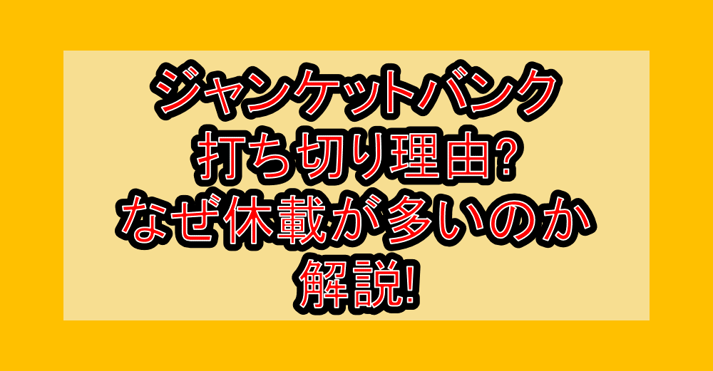 ジャンケットバンク打ち切り理由?なぜ休載が多いのか解説!