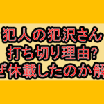 犯人の犯沢さん打ち切り理由?なぜ休載したのか解説!