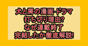 犬と屑の漫画･ドラマ打ち切り理由?なぜ連載終了･完結したか徹底解説!