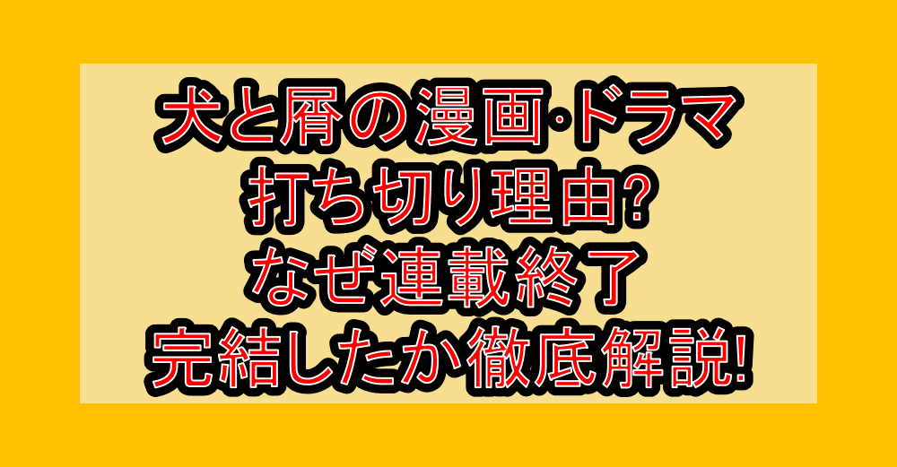 犬と屑の漫画･ドラマ打ち切り理由?なぜ連載終了･完結したか徹底解説!