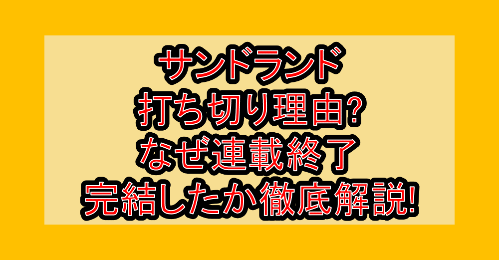 サンドランド打ち切り理由!なぜ連載終了･完結したか徹底解説!