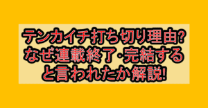 テンカイチ打ち切り理由?なぜ連載終了･完結すると言われたか解説!
