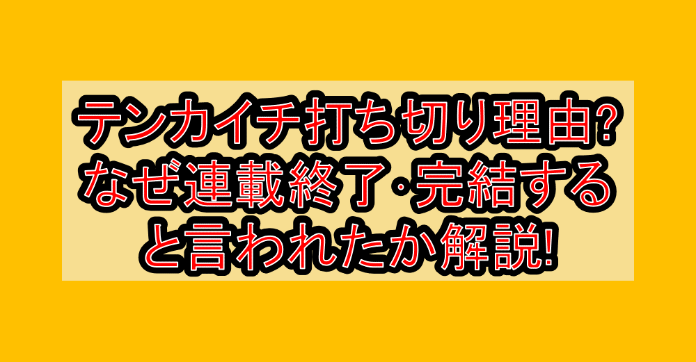 テンカイチ打ち切り理由?なぜ連載終了･完結すると言われたか解説!