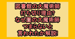 図書館の大魔術師打ち切り理由?なぜ圕の大魔術師つまらないと言われたか解説!