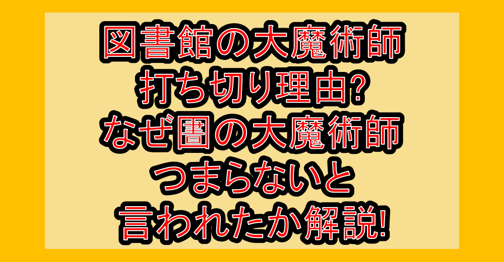 図書館の大魔術師打ち切り理由?なぜ圕の大魔術師つまらないと言われたか解説!