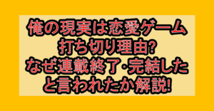 俺の現実は恋愛ゲーム打ち切り理由?なぜ連載終了･完結したと言われたか解説!