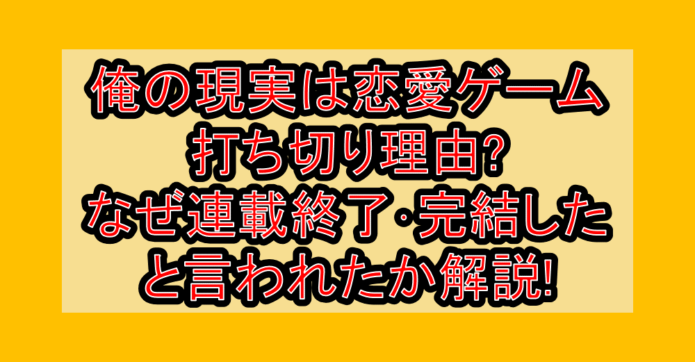 俺の現実は恋愛ゲーム打ち切り理由?なぜ連載終了･完結したと言われたか解説!